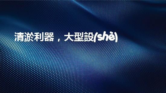 清淤利器，大型設(shè)備揭秘！